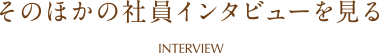 そのほかの社員インタビューを見る