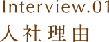 Interview.01 入社理由